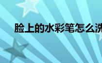 脸上的水彩笔怎么洗掉 水彩笔怎么洗掉