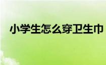小学生怎么穿卫生巾 小学生穿卫生巾过程