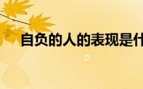 自负的人的表现是什么 自负的人的表现