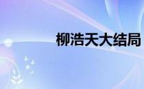 柳浩天大结局 柳浩文死了吗