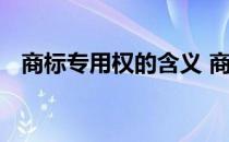 商标专用权的含义 商标专用权是什么意思