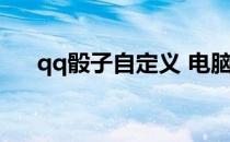 qq骰子自定义 电脑qq怎么弄随机筛子