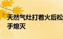 天然气灶打着火后松手熄灭 燃气灶打火后松手熄灭