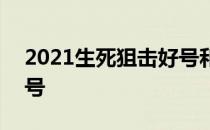 2021生死狙击好号和密码 生死狙击2021好号