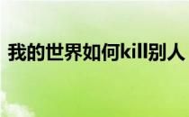 我的世界如何kill别人 我的世界怎么kill别人