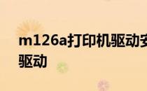 m126a打印机驱动安装不了 m126a打印机驱动