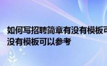 如何写招聘简章有没有模板可以参考文献 如何写招聘简章有没有模板可以参考