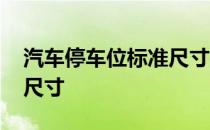 汽车停车位标准尺寸是多少 汽车停车位标准尺寸