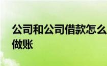 公司和公司借款怎么做账 公司之间借款怎么做账