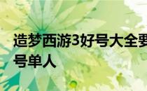 造梦西游3好号大全要90级真号 造梦西游3好号单人