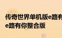 传奇世界单机版e路有你攻略 传奇世界单机版e路有你整合版