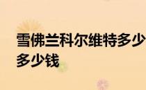雪佛兰科尔维特多少钱一辆 雪佛兰克尔维特多少钱