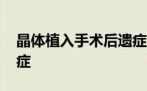 晶体植入手术后遗症知乎 晶体植入手术后遗症