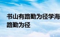 书山有路勤为径学海无涯苦作舟出自 书山有路勤为径