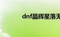 dnf晶辉星落无痕套 dnf晶辉