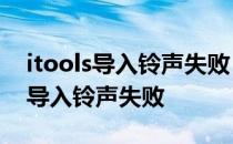 itools导入铃声失败 设备不允许同步 itools导入铃声失败