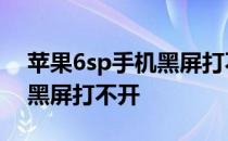 苹果6sp手机黑屏打不开怎么办 苹果手机6s黑屏打不开
