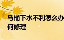 马桶下水不利怎么办 马桶下水慢没有吸力如何修理
