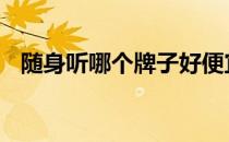 随身听哪个牌子好便宜 随身听哪个牌子好