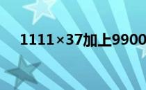 1111×37加上9900 9900lu改成什么了