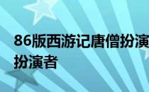 86版西游记唐僧扮演者汪粤 86版西游记唐僧扮演者