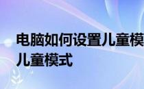 电脑如何设置儿童模式win11 电脑如何设置儿童模式