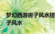 梦幻西游房子风水提升要多少钱 梦幻西游房子风水
