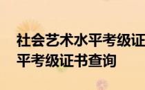 社会艺术水平考级证书查询官网 社会艺术水平考级证书查询