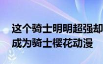 这个骑士明明超强却过分慎重樱花动漫 突然成为骑士樱花动漫