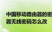中国移动路由器的密码怎么改 中国移动路由器无线密码怎么改