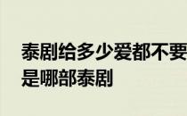 泰剧给多少爱都不要泰剧网 多少的爱都不要是哪部泰剧