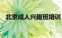 北京成人兴趣班培训 北京成人业余兴趣班