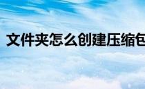 文件夹怎么创建压缩包 怎么创建压缩文件包