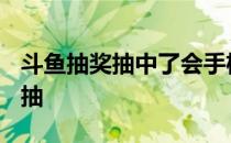 斗鱼抽奖抽中了会手机提醒吗? 斗鱼抽奖怎么抽