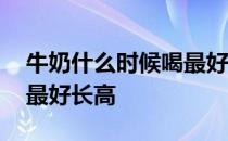 牛奶什么时候喝最好长高期 牛奶什么时候喝最好长高