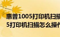 惠普1005打印机扫描怎么操作步骤 惠普1005打印机扫描怎么操作