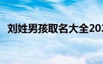 刘姓男孩取名大全2022 刘姓男孩取名大全
