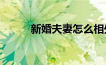 新婚夫妻怎么相处 夫妻怎么相处