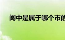 阆中是属于哪个市的 阆中市属于哪个市