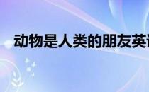 动物是人类的朋友英语 动物是人类的朋友