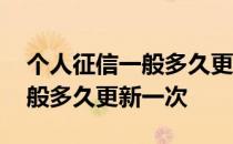 个人征信一般多久更新一次信息 个人征信一般多久更新一次