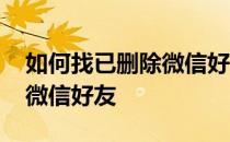 如何找已删除微信好友的聊天 如何找已删除微信好友