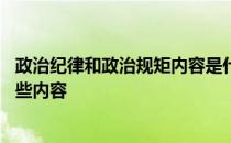 政治纪律和政治规矩内容是什么 政治纪律和政治规矩包含哪些内容