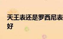 天王表还是罗西尼表好 罗西尼和天王表哪个好