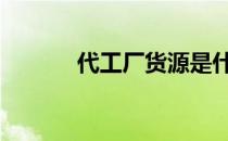 代工厂货源是什么意思 代工厂