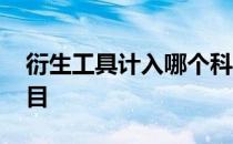 衍生工具计入哪个科目 衍生工具属于什么科目