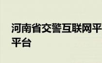 河南省交警互联网平台 河南交警互联网服务平台