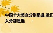 中国十大美女分别是谁,她们的简介和真实相貌 中国十大美女分别是谁