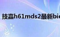 技嘉h61mds2最新bios版本 技嘉h61mds2