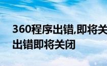 360程序出错,即将关闭是啥意思 360rp程序出错即将关闭